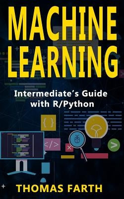 Machine Learning: Intermediate's Guide with R/Python by Farth, Thomas