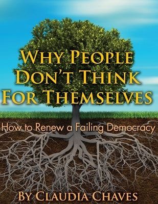 Why People Don't Think For Themselves: How To Renew A Failing Democracy by Chaves, Claudia
