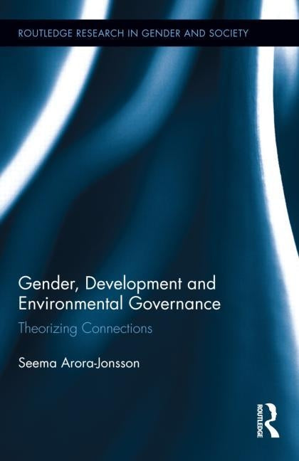 Gender, Development and Environmental Governance: Theorizing Connections by Arora-Jonsson, Seema