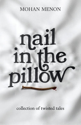 Nail in the pillow: Collection of Twisted Tales by Mohan Menon