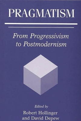 Pragmatism: From Progressivism to Postmodernism by Hollinger, Robert