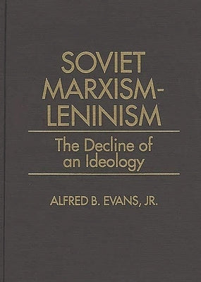 Soviet Marxism-Leninism: The Decline of an Ideology by Evans, Alfred B., Jr.
