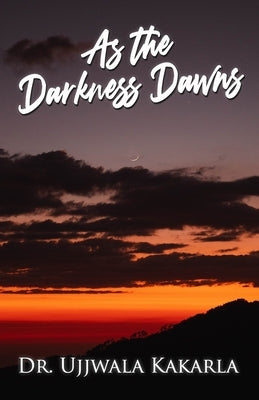 As the Darkness Dawns by Kakarla, Ujjwala
