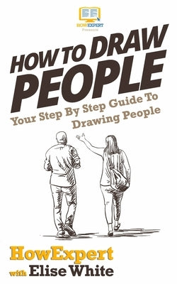 How To Draw People: Your Step By Step Guide To Drawing People by White, Elise