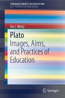 Plato: Images, Aims, and Practices of Education by Mintz, Avi I.