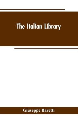 The Italian Library. Containing an Account of the Lives and Works of the Most Valuable Authors of Italy: With a Preface, Exhibiting the Changes of the by Baretti, Giuseppe