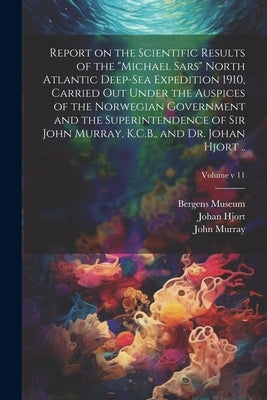 Report on the Scientific Results of the "Michael Sars" North Atlantic Deep-sea Expedition 1910, Carried out Under the Auspices of the Norwegian Govern by Bergens Museum