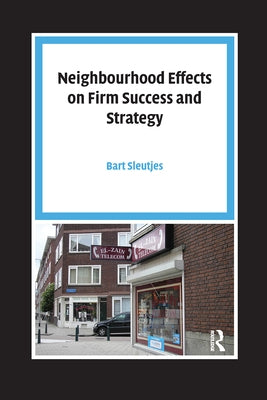 Neighbourhood Effects on Firm Success and Strategy by Sleutjes, Bart