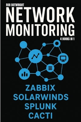 Network Monitoring: Zabbix, SolarWinds, Splunk, Cacti by Botwright, Rob