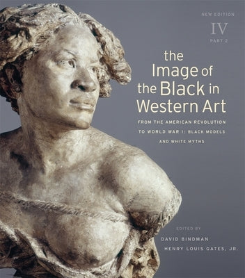 The Image of the Black in Western Art, Volume IV: From the American Revolution to World War I, Part 2: Black Models and White Myths by Bindman, David