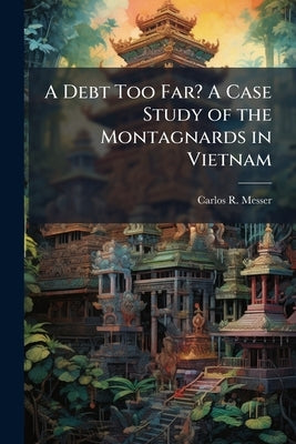 A Debt Too Far? A Case Study of the Montagnards in Vietnam by Messer, Carlos R.
