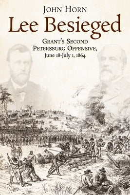 Lee Besieged: Grant's Second Petersburg Offensive, June 18-July 1, 1864 by Horn, John