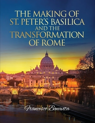 The Making of St. Peter's Basilica and The Transformation of Rome by Bonavita, Francesco