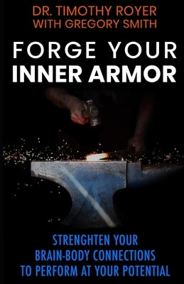 Forge Your Inner Armor: Strengthen Your Brain-Body Connections to Perform at Your Potential by Smith, Gregory