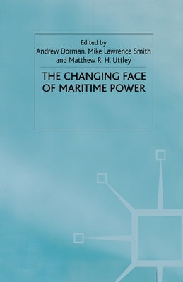 The Changing Face of Maritime Power by Dorman, A.