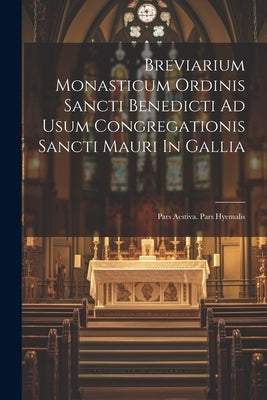 Breviarium Monasticum Ordinis Sancti Benedicti Ad Usum Congregationis Sancti Mauri In Gallia: Pars Aestiva. Pars Hyemalis by Anonymous