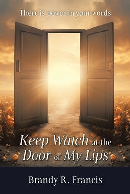 Keep Watch at the Door of my Lips: There is power in your words by Francis, Brandy R.