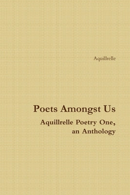 Poets Amongst Us Aquillrelle Poetry One, an Anthology by Aquillrelle