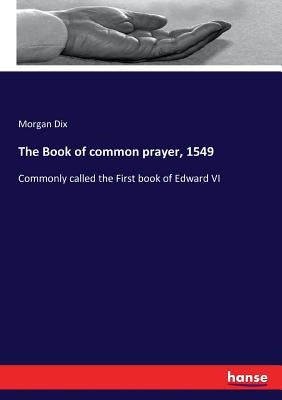 The Book of common prayer, 1549: Commonly called the First book of Edward VI by Dix, Morgan