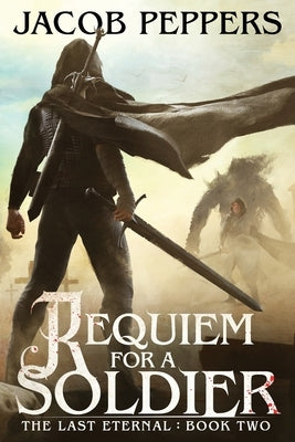 Requiem for a Soldier: Book Two of The Last Eternal by Peppers, Jacob