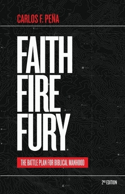 Faith Fire Fury: The Battle Plan for Biblical Manhood by Pena, Carlos F.