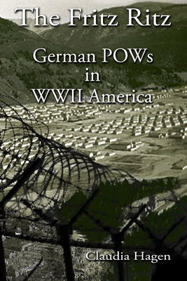 The Fritz Ritz German POWs in WWII America by Hagen, Claudia