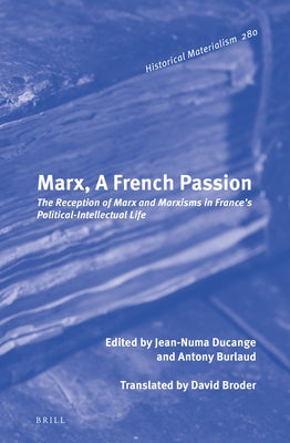 Marx, a French Passion: The Reception of Marx and Marxisms in France's Political-Intellectual Life by Ducange, Jean-Numa