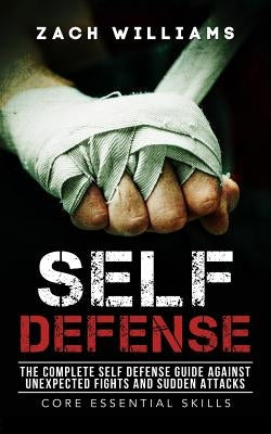 Self Defense: The Complete Self Defense Guide against Unexpected Fights and Sudden Attacks by Williams, Zach