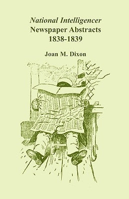 National Intelligencer Newspaper Abstracts, 1838-1839 by Dixon, Joan M.