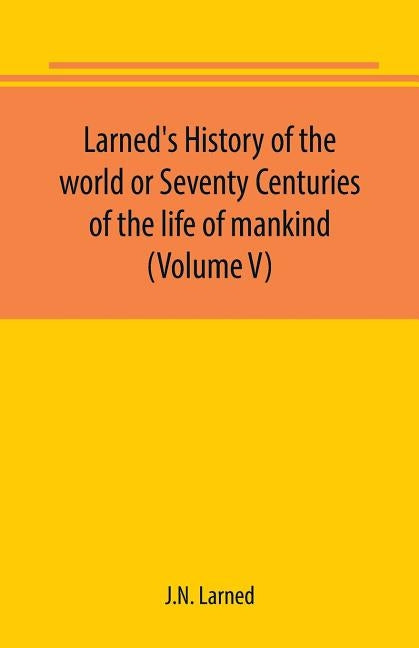 Larned's History of the world or Seventy Centuries of the life of mankind (Volume V) by Larned, J. N.