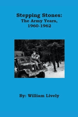 Stepping Stones: The Army Years, 1960-1962 by Lively, William
