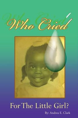 Who Cried for the Little Girl by Clark, Andrea E.