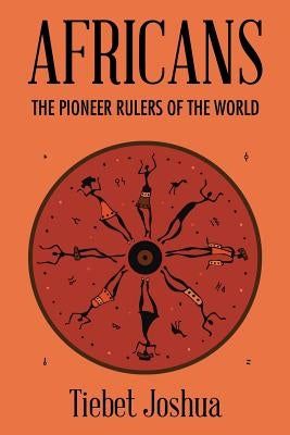 Africans: The Pioneer Rulers of the World by Joshua, Tiebet