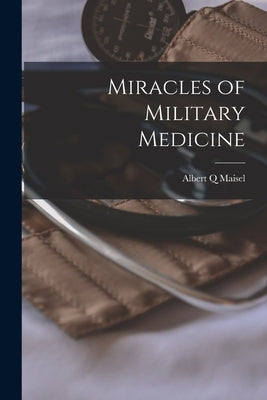 Miracles of Military Medicine by Maisel, Albert Q.