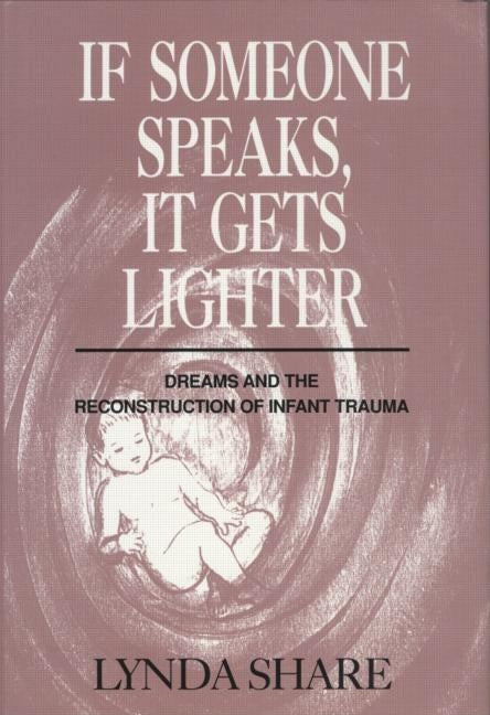 If Someone Speaks, It Gets Lighter: Dreams and the Reconstruction of Infant Trauma by Share, Lynda