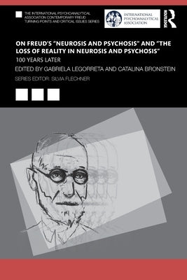 On Freud's "Neurosis and Psychosis" and "The Loss of Reality in Neurosis and Psychosis": 100 Years Later by Legorreta, Gabriela