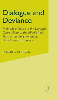 Dialogue and Deviance: Male-Male Desire in the Dialogue Genre (Plato to Aelred, Plato to Sade, Plato to the Postmodern) by Sturges, R.