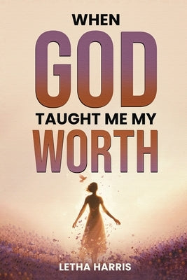 When God Taught Me My Worth by Harris, Letha