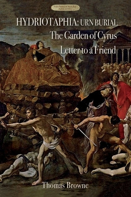 Hydriotaphia (Urn Burial); The Garden of Cyrus; Letter To A Friend: Thomas Browne's three most famous works by Browne, Thomas