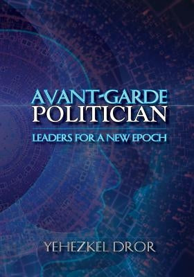 Avant-Garde Politician: Leaders for a New Epoch by Dror, Yehezkel
