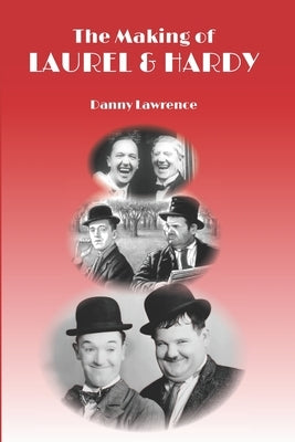 The Making of Laurel and Hardy by Lawrence, Danny