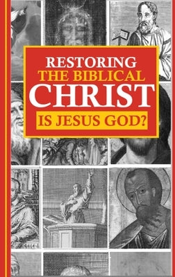 Restoring the Biblical Christ: Is Jesus God? by Kerrigan, Jason