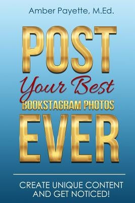 Post Your Best Bookstagram Photos Ever: Create Unique Content and Get Noticed by Payette M. Ed, Amber Nicole
