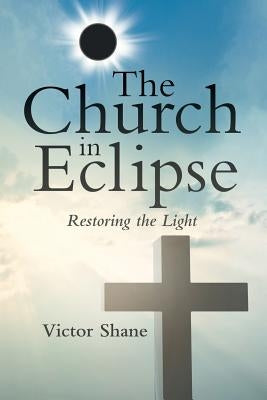 The Church in Eclipse: Restoring the Light by Shane, Victor