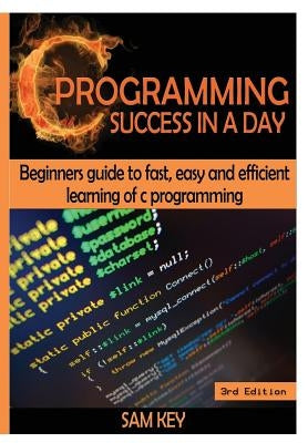 C Programming Success in a Day! by Key, Sam