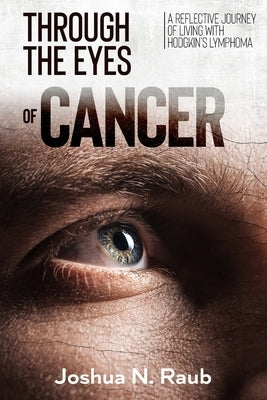 Through the Eyes of Cancer: A reflective journey of living with Hodgkin's lymphoma by Raub, Joshua N.