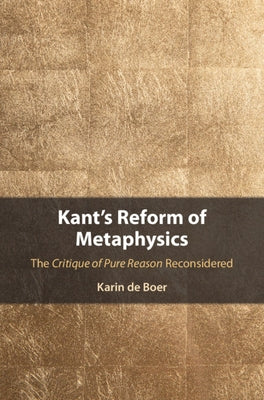 Kant's Reform of Metaphysics: The Critique of Pure Reason Reconsidered by de Boer, Karin