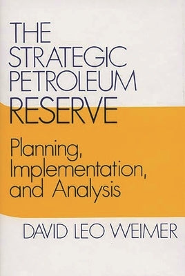 The Strategic Petroleum Reserve: Planning, Implementation, and Analysis by Weimer, David L.