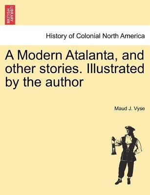 A Modern Atalanta, and Other Stories. Illustrated by the Author by Vyse, Maud J.
