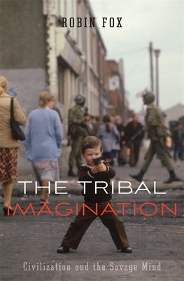 Tribal Imagination: Civilization and the Savage Mind by Fox, Robin
